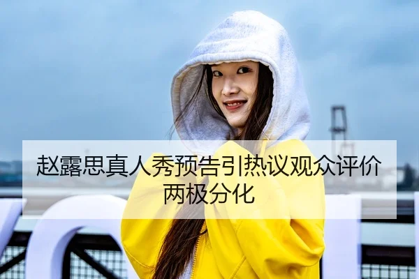赵露思真人秀预告引热议观众评价两极分化